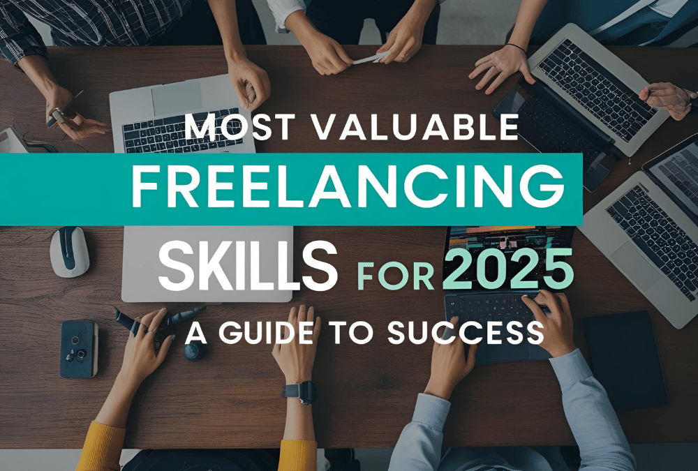 The Most Valuable Freelancing Skills for 2025: A Guide to Success